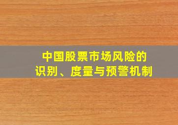 中国股票市场风险的识别、度量与预警机制