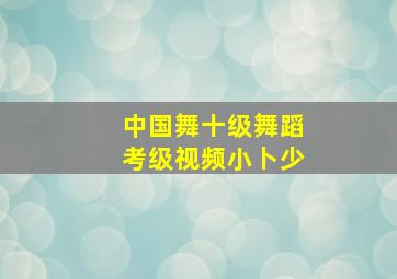 中国舞十级舞蹈考级视频小卜少