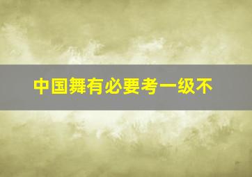 中国舞有必要考一级不