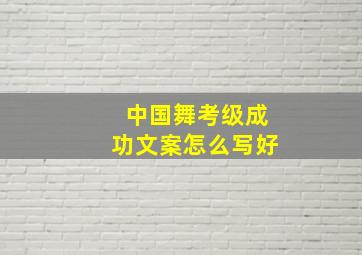 中国舞考级成功文案怎么写好