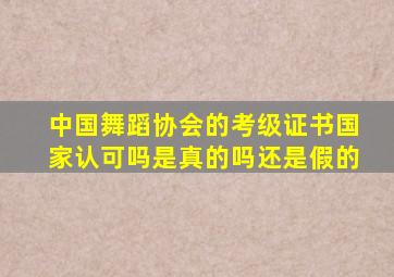 中国舞蹈协会的考级证书国家认可吗是真的吗还是假的