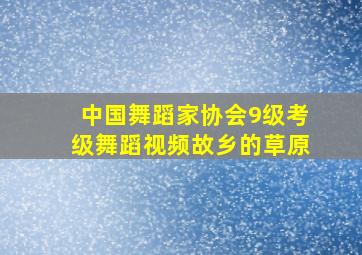 中国舞蹈家协会9级考级舞蹈视频故乡的草原