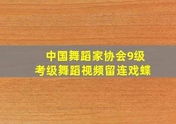 中国舞蹈家协会9级考级舞蹈视频留连戏蝶