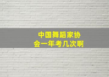 中国舞蹈家协会一年考几次啊