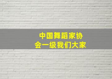 中国舞蹈家协会一级我们大家