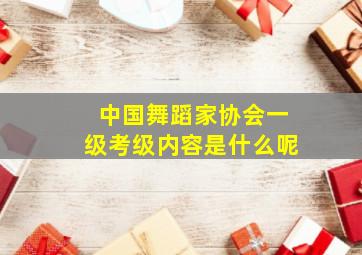 中国舞蹈家协会一级考级内容是什么呢