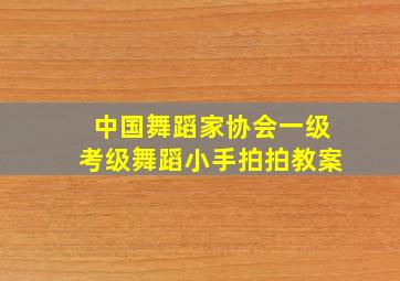 中国舞蹈家协会一级考级舞蹈小手拍拍教案