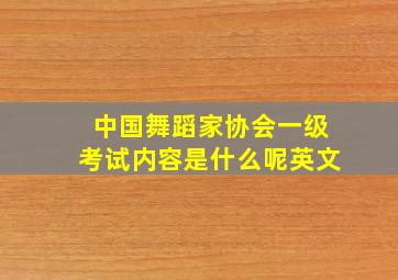 中国舞蹈家协会一级考试内容是什么呢英文