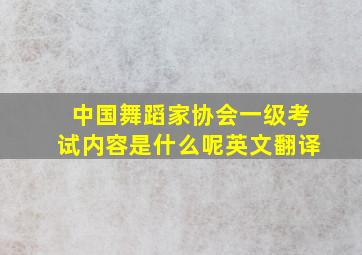 中国舞蹈家协会一级考试内容是什么呢英文翻译