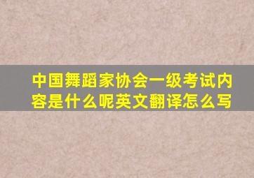 中国舞蹈家协会一级考试内容是什么呢英文翻译怎么写