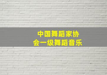 中国舞蹈家协会一级舞蹈音乐