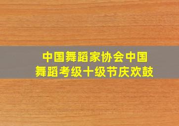 中国舞蹈家协会中国舞蹈考级十级节庆欢鼓