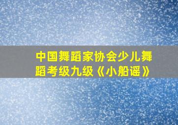 中国舞蹈家协会少儿舞蹈考级九级《小船谣》