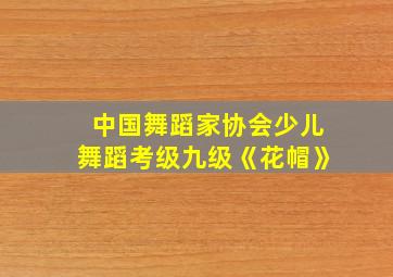 中国舞蹈家协会少儿舞蹈考级九级《花帽》