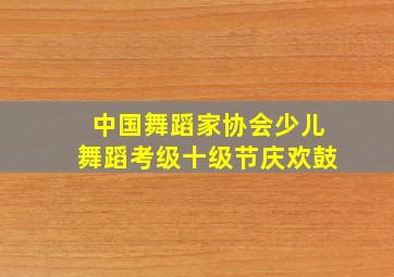 中国舞蹈家协会少儿舞蹈考级十级节庆欢鼓