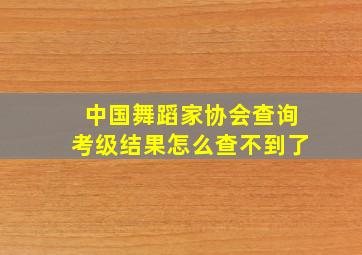 中国舞蹈家协会查询考级结果怎么查不到了