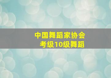 中国舞蹈家协会考级10级舞蹈