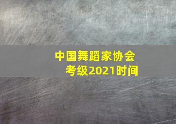 中国舞蹈家协会考级2021时间