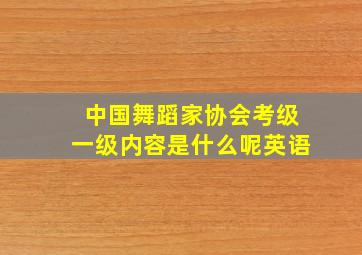 中国舞蹈家协会考级一级内容是什么呢英语