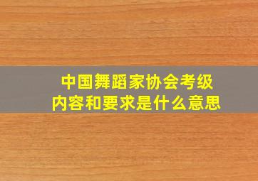 中国舞蹈家协会考级内容和要求是什么意思