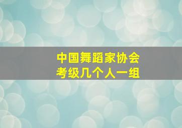 中国舞蹈家协会考级几个人一组