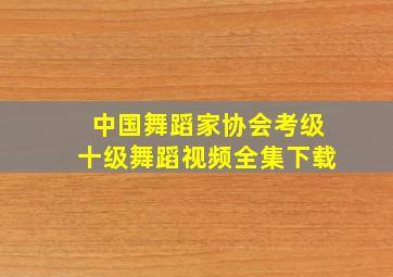 中国舞蹈家协会考级十级舞蹈视频全集下载