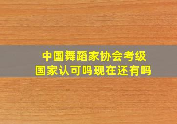 中国舞蹈家协会考级国家认可吗现在还有吗