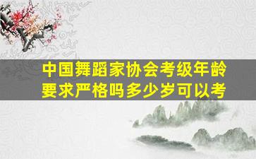 中国舞蹈家协会考级年龄要求严格吗多少岁可以考