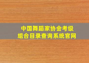 中国舞蹈家协会考级组合目录查询系统官网