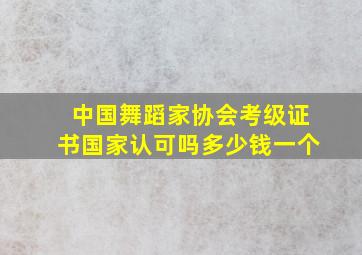 中国舞蹈家协会考级证书国家认可吗多少钱一个