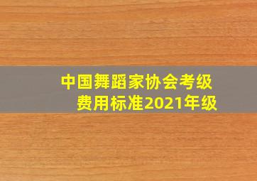 中国舞蹈家协会考级费用标准2021年级