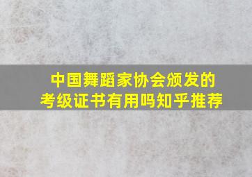 中国舞蹈家协会颁发的考级证书有用吗知乎推荐