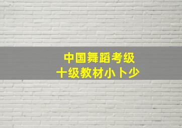 中国舞蹈考级十级教材小卜少