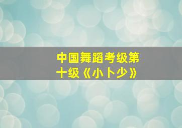 中国舞蹈考级第十级《小卜少》