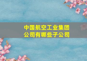 中国航空工业集团公司有哪些子公司