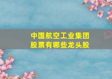 中国航空工业集团股票有哪些龙头股