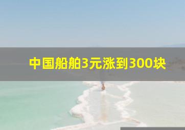 中国船舶3元涨到300块