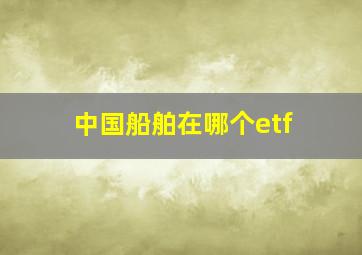 中国船舶在哪个etf