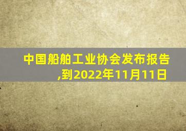 中国船舶工业协会发布报告,到2022年11月11日