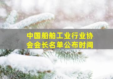 中国船舶工业行业协会会长名单公布时间