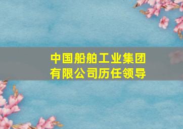 中国船舶工业集团有限公司历任领导