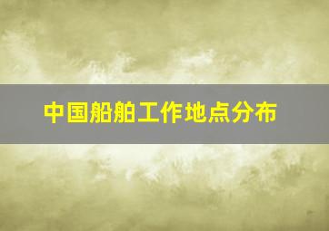 中国船舶工作地点分布