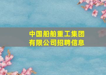 中国船舶重工集团有限公司招聘信息