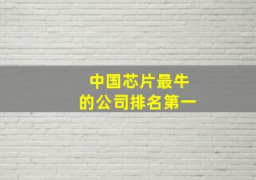 中国芯片最牛的公司排名第一