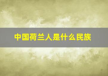 中国荷兰人是什么民族