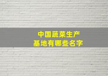 中国蔬菜生产基地有哪些名字