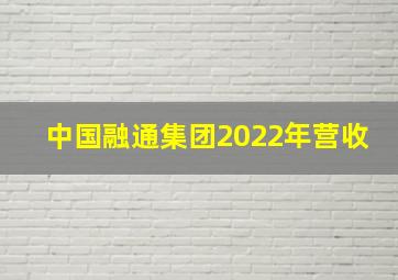 中国融通集团2022年营收