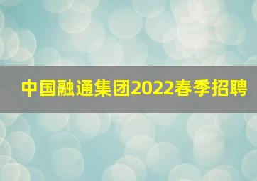 中国融通集团2022春季招聘