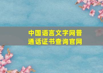 中国语言文字网普通话证书查询官网