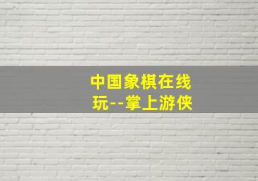 中国象棋在线玩--掌上游侠